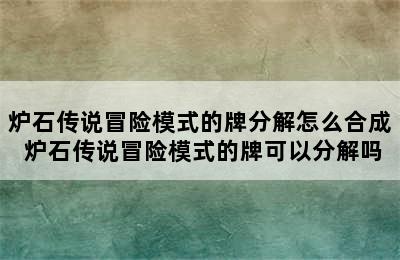 炉石传说冒险模式的牌分解怎么合成 炉石传说冒险模式的牌可以分解吗